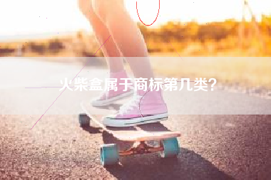 火柴盒属于商标第几类？