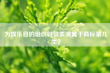 为娱乐目的组织时装表演属于商标第几类？