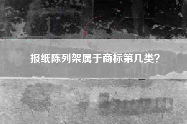 报纸陈列架属于商标第几类？