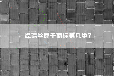 焊锡丝属于商标第几类？
