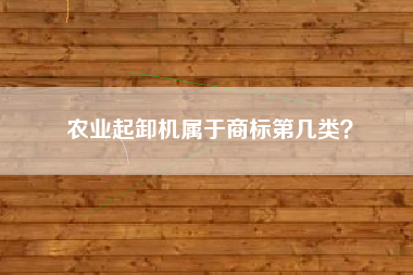 农业起卸机属于商标第几类？