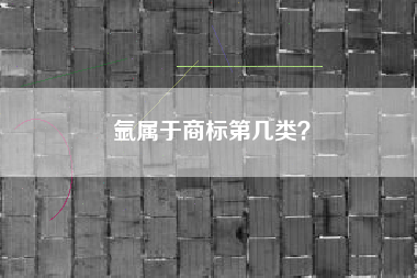 氩属于商标第几类？