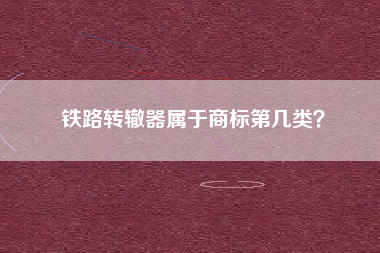 铁路转辙器属于商标第几类？