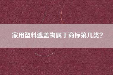 家用塑料遮盖物属于商标第几类？