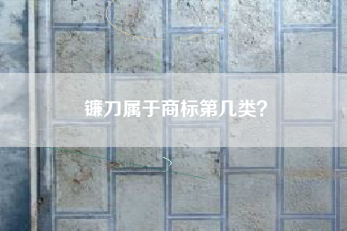 镰刀属于商标第几类？