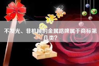 不发光、非机械的金属路牌属于商标第几类？