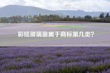 彩绘玻璃窗属于商标第几类？