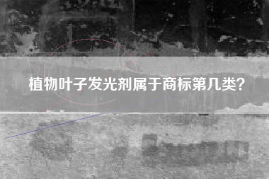 植物叶子发光剂属于商标第几类？