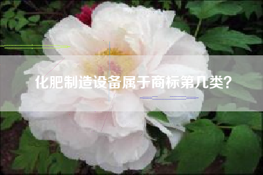 化肥制造设备属于商标第几类？