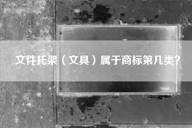 文件托架（文具）属于商标第几类？