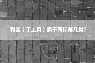 利器（手工具）属于商标第几类？