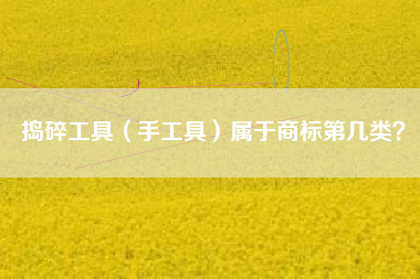 捣碎工具（手工具）属于商标第几类？