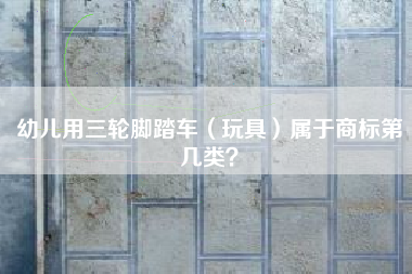 幼儿用三轮脚踏车（玩具）属于商标第几类？