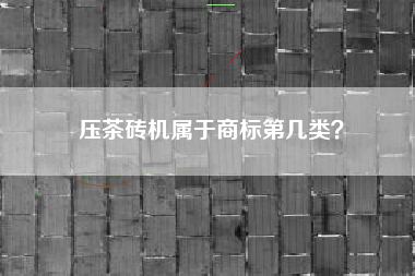 压茶砖机属于商标第几类？
