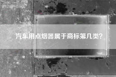 汽车用点烟器属于商标第几类？