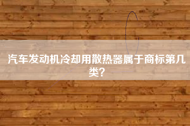 汽车发动机冷却用散热器属于商标第几类？