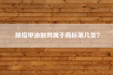 除指甲油制剂属于商标第几类？