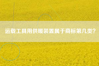 运载工具用供暖装置属于商标第几类？
