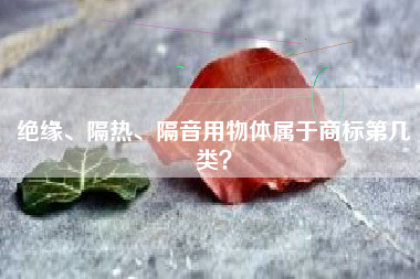 绝缘、隔热、隔音用物体属于商标第几类？