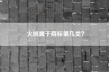 火绒属于商标第几类？