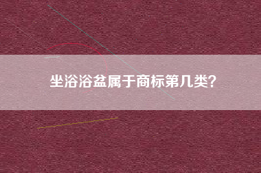 坐浴浴盆属于商标第几类？