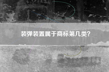 装弹装置属于商标第几类？