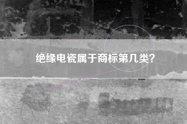绝缘电瓷属于商标第几类？
