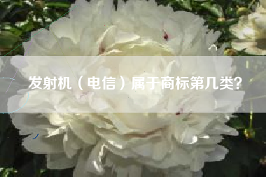 发射机（电信）属于商标第几类？