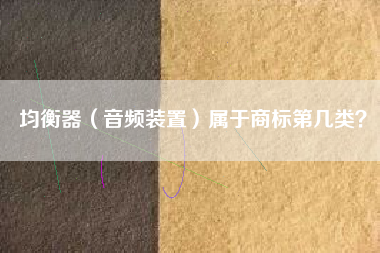 均衡器（音频装置）属于商标第几类？