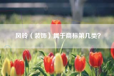 风铃（装饰）属于商标第几类？