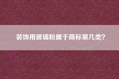装饰用玻璃粉属于商标第几类？