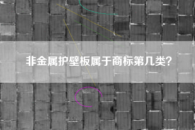 非金属护壁板属于商标第几类？