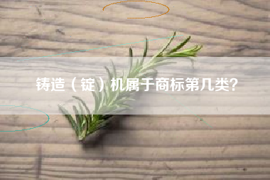 铸造（锭）机属于商标第几类？