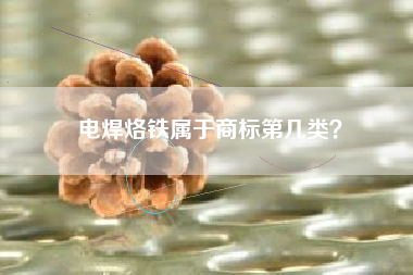 电焊烙铁属于商标第几类？