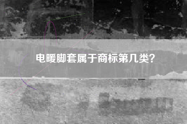 电暖脚套属于商标第几类？