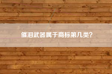 催泪武器属于商标第几类？