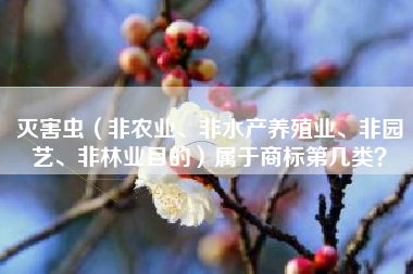 灭害虫（非农业、非水产养殖业、非园艺、非林业目的）属于商标第几类？