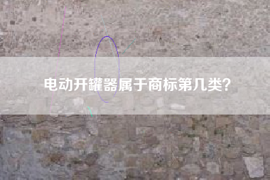 电动开罐器属于商标第几类？
