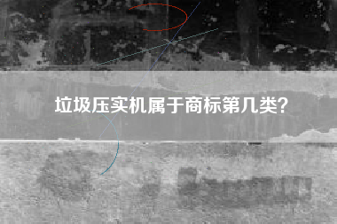 垃圾压实机属于商标第几类？