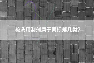 梳洗用制剂属于商标第几类？