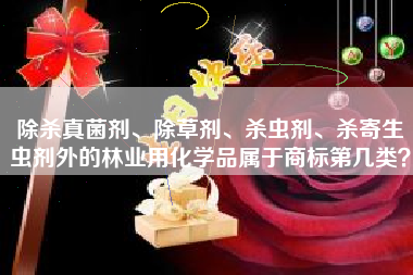 除杀真菌剂、除草剂、杀虫剂、杀寄生虫剂外的林业用化学品属于商标第几类？