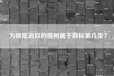 为碳抵消目的植树属于商标第几类？
