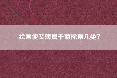 绘画便笺簿属于商标第几类？