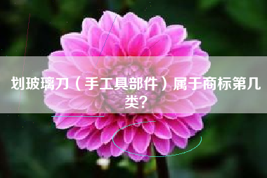 划玻璃刀（手工具部件）属于商标第几类？