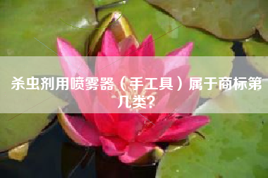 杀虫剂用喷雾器(手工具)属于商标第几类? 杀虫剂用喷雾器(手工具)属于商标第几类?